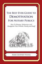 The Best Ever Guide to Demotivation for Notary Publics: How To Dismay, Dishearten and Disappoint Your Friends, Family and Staff