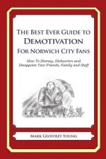 The Best Ever Guide to Demotivation for Norwich City Fans: How To Dismay, Dishearten and Disappoint Your Friends, Family and Staff