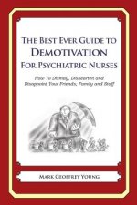 The Best Ever Guide to Demotivation for Psychiatric Nurses: How To Dismay, Dishearten and Disappoint Your Friends, Family and Staff