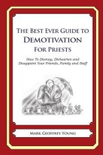 The Best Ever Guide to Demotivation for Priests: How To Dismay, Dishearten and Disappoint Your Friends, Family and Staff