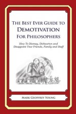 The Best Ever Guide to Demotivation for Philosophers: How To Dismay, Dishearten and Disappoint Your Friends, Family and Staff