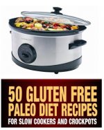 50 Gluten Free Paleo Diet Recipes For Slow Cookers and Crockpots: Gluten Free and Low Carb Natural Food Recipes