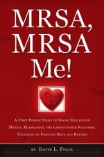 MRSA, MRSA Me!: A First Person Story of Gross Negligence Medical Malpractice, the Lawsuit Which Followed, Thoughts on Fighting Back an