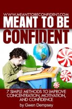 Meant To Be Confident: 7 Simple Methods to Improve Concentration, Motivation and Confidence