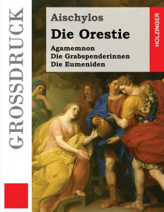 Die Orestie (Großdruck): Agamemnon / Die Grabspenderinnen / Die Eumeniden