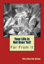 Your Life Is Not Over Yet!: Far From It