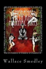 Ignorance, Myth and Martial Arts: A Practical Examination of Martial Arts for the Modern Practitioner