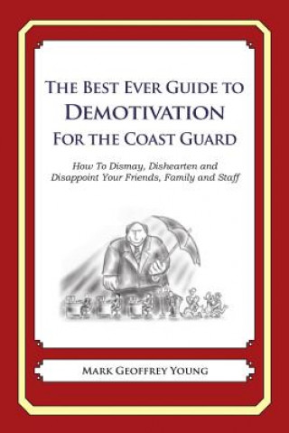 The Best Ever Guide to Demotivation for the Coast Guard: How To Dismay, Dishearten and Disappoint Your Friends, Family and Staff