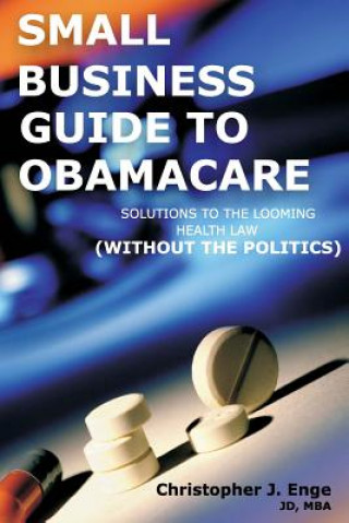 Small Business Guide to Obamacare: Solutions to the Looming Health Law (Without the Politics)