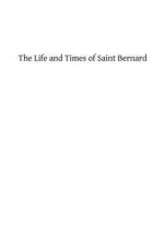 The Life and Times of Saint Bernard: Abbot of Clairvaux