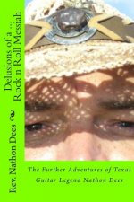 Delusions of a Rock n Roll Messiah: The Further Adventures of Texas Guitar Legend Nathon Dees