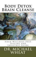 Body Detox Brain Cleanse: Your Wellness PALS Juicing and Smoothie Guide