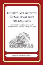 The Best Ever Guide to Demotivation for Gymnasts: How To Dismay, Dishearten and Disappoint Your Friends, Family and Staff