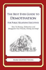 The Best Ever Guide to Demotivation for Public Relations Executives: How To Dismay, Dishearten and Disappoint Your Friends, Family and Staff