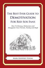 The Best Ever Guide to Demotivation for Red Sox Fans: How To Dismay, Dishearten and Disappoint Your Friends, Family and Staff