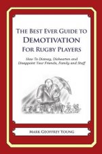 The Best Ever Guide to Demotivation for Rugby Players: How To Dismay, Dishearten and Disappoint Your Friends, Family and Staff