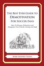 The Best Ever Guide to Demotivation for Soccer Fans: How To Dismay, Dishearten and Disappoint Your Friends, Family and Staff
