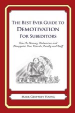 The Best Ever Guide to Demotivation for Subeditors: How To Dismay, Dishearten and Disappoint Your Friends, Family and Staff