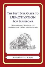 The Best Ever Guide to Demotivation for Surgeons: How To Dismay, Dishearten and Disappoint Your Friends, Family and Staff