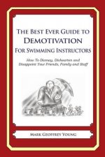 The Best Ever Guide to Demotivation for Swimming Instructors: How To Dismay, Dishearten and Disappoint Your Friends, Family and Staff