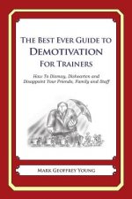 The Best Ever Guide to Demotivation for Trainers: How To Dismay, Dishearten and Disappoint Your Friends, Family and Staff
