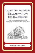 The Best Ever Guide to Demotivation for Transsexuals: How To Dismay, Dishearten and Disappoint Your Friends, Family and Staff