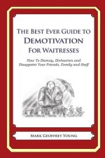 The Best Ever Guide to Demotivation for Waitresses: How To Dismay, Dishearten and Disappoint Your Friends, Family and Staff