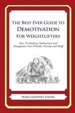 The Best Ever Guide to Demotivation for Weightlifters: How To Dismay, Dishearten and Disappoint Your Friends, Family and Staff