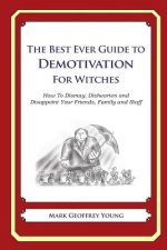 The Best Ever Guide to Demotivation for Witches: How To Dismay, Dishearten and Disappoint Your Friends, Family and Staff