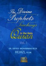 The Divine Prophets` Teachings in the Holy Quran Vol. I: A Quranic Interpretation of Selected Verses