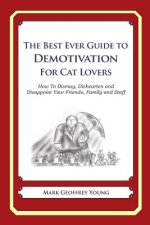 The Best Ever Guide to Demotivation For Cat Lovers: How To Dismay, Dishearten and Disappoint Your Friends, Family and Staff
