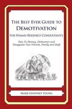 The Best Ever Guide to Demotivation For Human Resource Consultants: How To Dismay, Dishearten and Disappoint Your Friends, Family and Staff