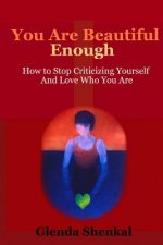 You are Beautiful Enough: How to Stop Criticizing Yourself and Love Who You Are