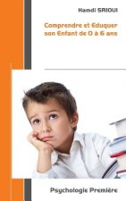 Comprendre et Eduquer son Enfant de 0 ? 6 ans: Psychologie Premi?re