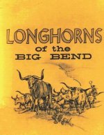 Longhorns of the Big Bend: Early Cattle Industry of the Big Bend Country of Texas