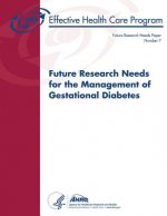 Future Research Needs for the Management of Gestational Diabetes: Future Research Needs Document Number 7