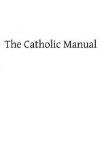 The Catholic Manual: Containing a Selection of Prayers and Devotional Exercises for the Use of Christians in Every State of Life