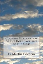 Cochems Explanation of the Holy Sacrifice of the Mass