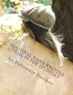 Seasonal Hand Knitted Designs for 18 Dolls: Fall/Winter Collection 16 patterns designed to fit American Girl Dolls & 18inch Gotz Dolls