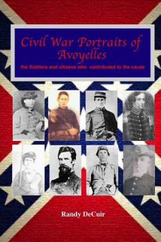 Civil War Portraits of Avoyelles: The Faces of Avoyelles Soldiers and Citizens Who Contributed to the Cause