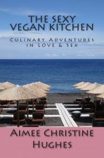 The Sexy Vegan Kitchen: Culinary Adventures In Love & Sex