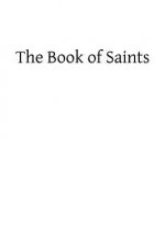 The Book of Saints: A Dictionary of Servants of God Canonized by the Catholic Church: Extracted From the Roman and Other Martyrologies