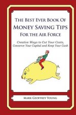 The Best Ever Book of Money Saving Tips for the Air Force: Creative Ways to Cut Your Costs, Conserve Your Capital And Keep Your Cash