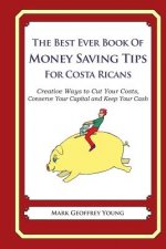 The Best Ever Book of Money Saving Tips for Costa Ricans: Creative Ways to Cut Your Costs, Conserve Your Capital And Keep Your Cash