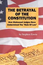 The Betrayal of the Constitution: How Dishonest Judges Have Undermined The 