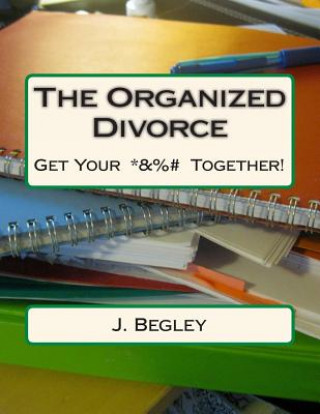 The Organized Divorce: Get Your *&%# Together!