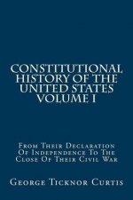 Constitutional History Of The United States Volume I: From Their Declaration Of Independence To The Close Of Their Civil War