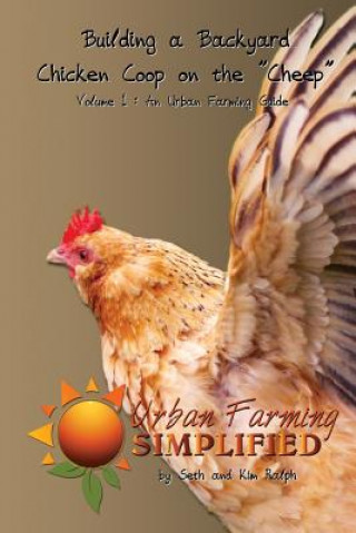 Building a Backyard Chicken Coop on the "Cheep": Volume 1: An Urban Farming Guide (Seth W Ralph,Kim M Ralph)(Puha kötésű)