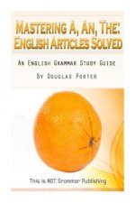 Mastering A, An, The - English Articles Solved: An English Grammar Study Guide [BLACK AND WHITE EDITION]