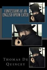 Confessions of an English Opium-Eater: Being an Extract from the Life of a Scholar